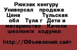 Рюкзак-кенгуру «Универсал» (продажа) › Цена ­ 1 000 - Тульская обл., Тула г. Дети и материнство » Качели, шезлонги, ходунки   